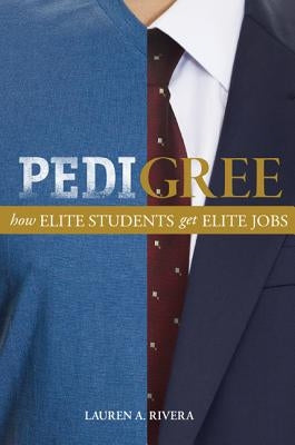 Pedigree: How Elite Students Get Elite Jobs by Rivera, Lauren A.