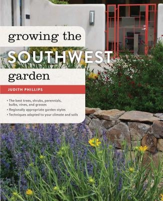 Growing the Southwest Garden: Regional Ornamental Gardening by Phillips, Judith