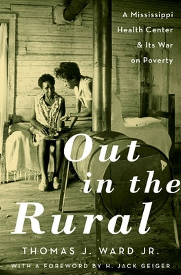 Out in the Rural: A Mississippi Health Center and Its War on Poverty by Ward Jr, Thomas J.