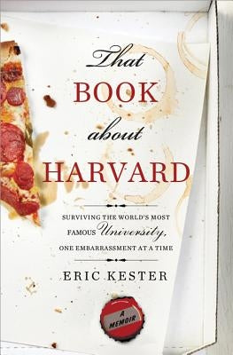 That Book about Harvard: Surviving the World's Most Famous University, One Embarrassment at a Time by Kester, Eric