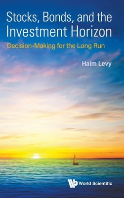Stocks, Bonds, and the Investment Horizon: Decision-Making for the Long Run by Levy, Haim