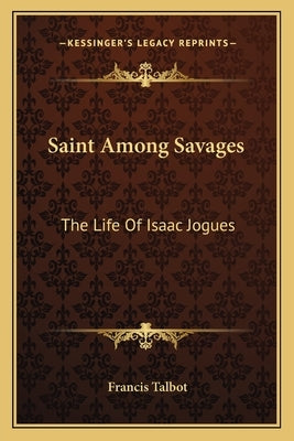 Saint Among Savages: The Life of Isaac Jogues by Talbot, Francis