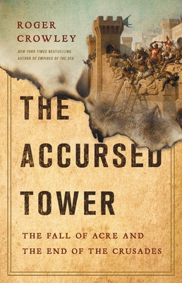 The Accursed Tower: The Fall of Acre and the End of the Crusades by Crowley, Roger