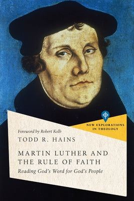 Martin Luther and the Rule of Faith: Reading God's Word for God's People by Hains, Todd R.