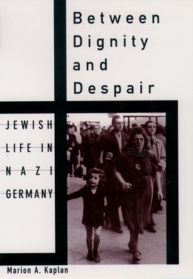 Between Dignity and Despair: Jewish Life in Nazi Germany by Kaplan, Marion A.