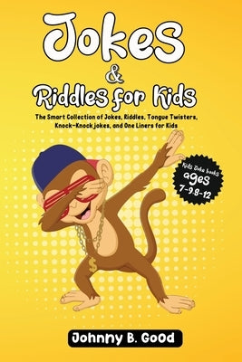 Jokes and Riddles for Kids: The Smart Collection Of Jokes, Riddles, Tongue Twisters, and funniest Knock-Knock Jokes Ever (ages 7-9 8-12) by Good, Johnny B.