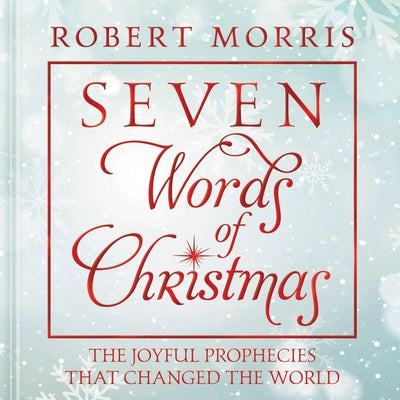 Seven Words of Christmas: The Joyful Prophecies That Changed the World by Morris, Robert