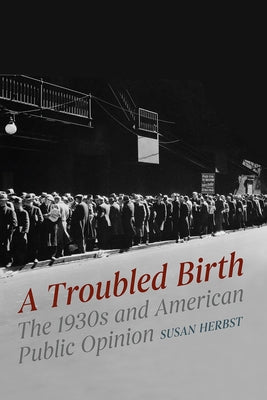 A Troubled Birth: The 1930s and American Public Opinion by Herbst, Susan