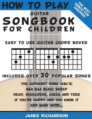 How To Play Guitar Songbook For Children: The Best Songs For Children by Richardson, James