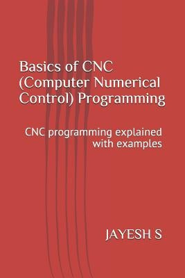 Basics of Cnc (Computer Numerical Control) Programming: Cnc Programming Explained with Examples by S, Jayesh