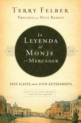 La Leyenda del Monje Y El Mercader: Doce Claves Para Vivir Exitosamente by Felber, Terry