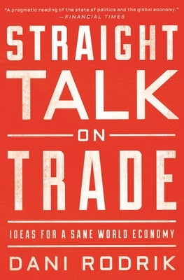 Straight Talk on Trade: Ideas for a Sane World Economy by Rodrik, Dani
