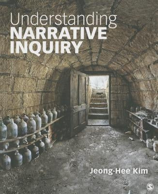 Understanding Narrative Inquiry: The Crafting and Analysis of Stories as Research by Kim, Jeong-Hee