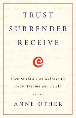 Trust Surrender Receive: How MDMA Can Release Us From Trauma and PTSD by Other, Anne