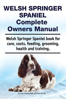 Welsh Springer Spaniel Complete Owners Manual. Welsh Springer Spaniel Book for Care, Costs, Feeding, Grooming, Health and Training. by Moore, Asia