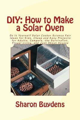 DIY: How to Make a Solar Oven: Do It Yourself Solar Cooker Science Fair Ideas for Kids, Cheap and Easy Projects for Adults, by Buydens, Sharon