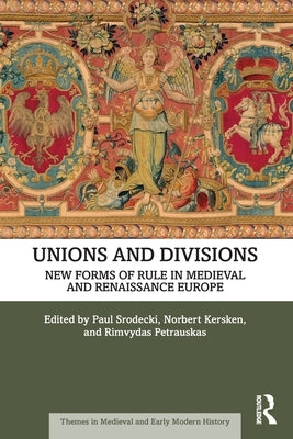 Unions and Divisions: New Forms of Rule in Medieval and Renaissance Europe by Srodecki, Paul