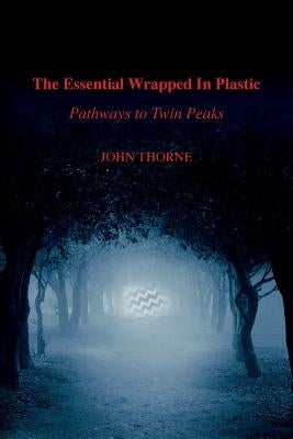 The Essential Wrapped In Plastic: Pathways to Twin Peaks by Thorne, John