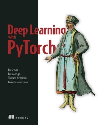 Deep Learning with Pytorch: Build, Train, and Tune Neural Networks Using Python Tools by Stevens, Eli