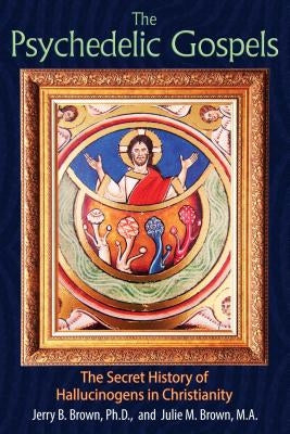 The Psychedelic Gospels: The Secret History of Hallucinogens in Christianity by Brown, Jerry B.