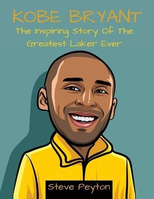 Kobe Bryant: The Inspiring Story Of The Greatest Laker Ever by Peyton, Steve