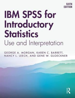 IBM SPSS for Introductory Statistics: Use and Interpretation: Use and Interpretation, Sixth Edition by Morgan, George A.