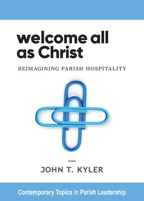 Welcome All as Christ: Reimagining Parish Hospitality by Kyler, John T.