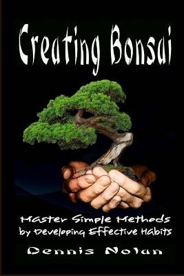 Creating Bonsai: Master Simple Methods by Developing Effective Habits by Nolan, Dennis