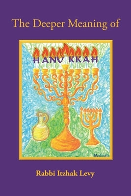 The Deeper Meaning of Hanukkah by Levy, Rabbi Itzhak