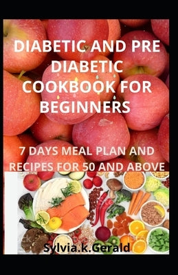 Diabetic and Pre Diabetic Cookbook for Beginners: 7 Days Meal Plan and Recipes for 50 and Above by Gerald, Sylvia K.