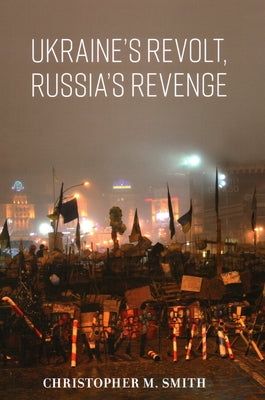 Ukraine's Revolt, Russia's Revenge by Smith, Christopher M.