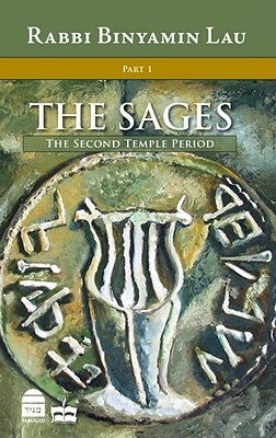 The Sages: Character, Context & Creativity, Volume 1: The Second Temple Period by Lau, Binyamin