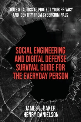 Social Engineering and Digital Defense Survival Guide for the Everyday Person: Tools & Tactics to Protect Your Privacy and Identity from Cybercriminal by Danielson, Henry