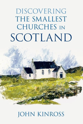 Discovering the Smallest Churches in Scotland by Kinross, John