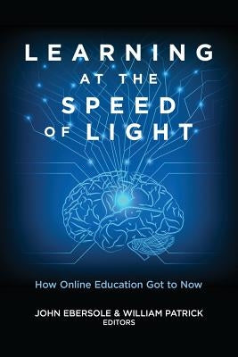 Learning at the Speed of Light: How Online Education Got to Now by Ebersole, John