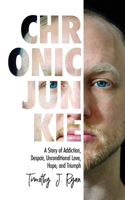 Chronic Junkie: A Story of Addiction, Despair, Unconditional Love, Hope, and Triumph by Ryan, Timothy J.