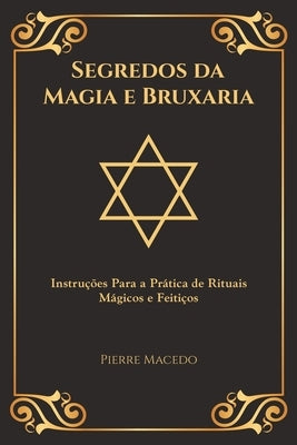 Segredos da Magia e Bruxaria: Instruções Para a Prática de Rituais Mágicos e Feitiços (Edição Capa Especial) by Macedo, Pierre