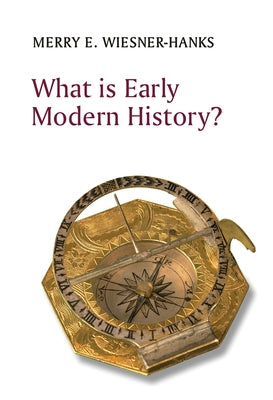 What Is Early Modern History? by Wiesner-Hanks, Merry E.