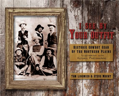 I See by Your Outfit: Historic Cowboy Gear of the Northern Plains by Lindmier, Tom