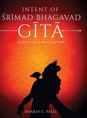 Intent of Shrimad Bhagavad Gita - Path to Self-Realization by C. Patel, Bharat