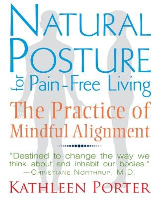 Natural Posture for Pain-Free Living: The Practice of Mindful Alignment by Porter, Kathleen
