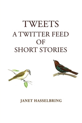 Tweets, A Twitter Feed of Short Stories by Hasselbring, Janet