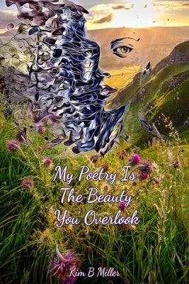 My Poetry Is The Beauty You Overlook by B. Miller, Kim