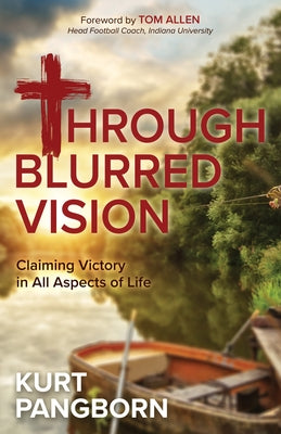 Through Blurred Vision: Claiming Victory in All Aspects of Life by Pangborn, Kurt