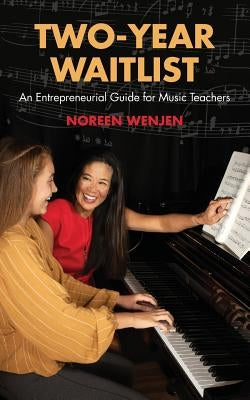 Two-Year Waitlist: An Entrepreneurial Guide for Music Teachers by Wenjen, Noreen