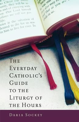The Everyday Catholic's Guide to the Liturgy of the Hours by Sockey, Daria