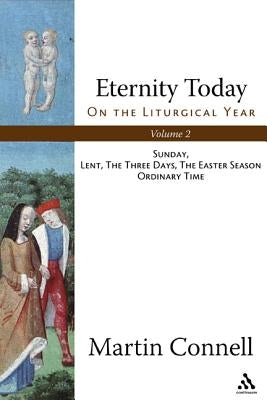 Eternity Today, Vol. 2: On the Liturgical Year: Sunday, Lent, the Three Days, the Easter Season, Ordinary Time by Connell, Martin