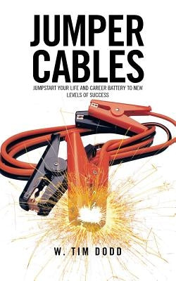 Jumper Cables: Jumpstart Your Life and Career Battery to New Levels of Success. by Dodd, W. Tim