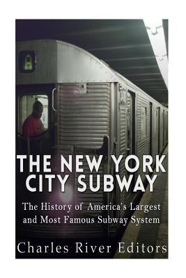 The New York City Subway: The History of America's Largest and Most Famous Subway System by Charles River Editors