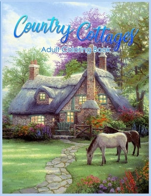 Country Cottages Coloring Book: An Adult Coloring Book Featuring Beautiful Country Cottages, Charming Country Cottage Interiors, and Peaceful Country by Kay, Tye